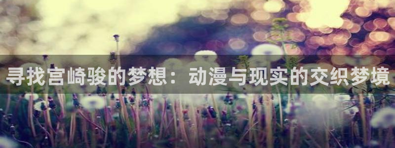 格莱普尼尔樱花动漫：寻找宫崎骏的梦想：动漫与现实的交织梦境