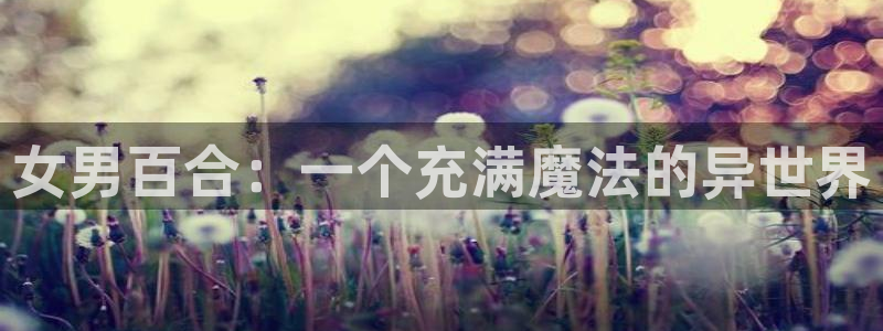 樱花樱花动漫网_专注动漫的门户：女男百合：一个充满魔法的异世界