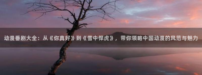 风车樱花动漫动漫：动漫番剧大全：从《你真好》到《雪中悍虎》，带你领略中国动漫的风范与魅力